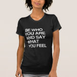 BE WHO YOU ARE AND SAY WHAT YOU FEEL SHIRT