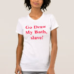 Gehen Sie zeichnen mein Bad, Sklaven! Tshirt