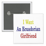 Ich will eine Ecuadorian-Freundin Anstecknadelbuttons