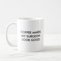 KAFFEE LÄSST MEINEN CHIRURGEN GUT SCHAUEN, KAFFEE  KAFFEETASSEN