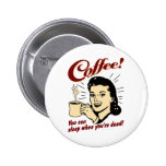 Kaffee! Sie können schlafen, wenn Sie tot sind! Anstecknadelbuttons
