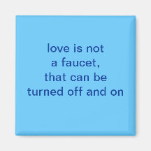 love is not a faucet, magnet