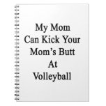 My Mom Can Kick Your Mom's Butt At Volleyball Note Book