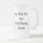 My Wife Will Get Rich Playing Soccer Mug