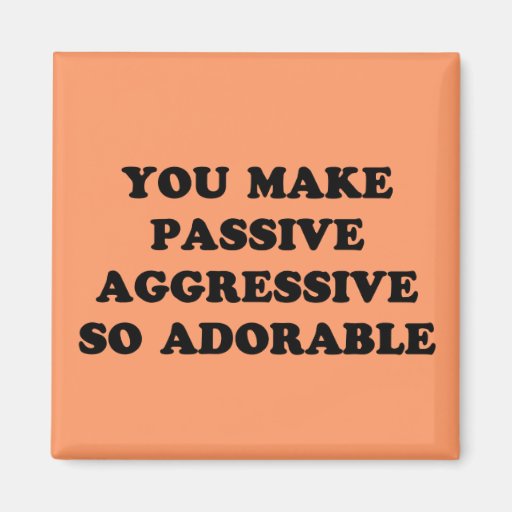 Passives aggressives magnets