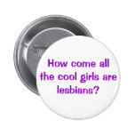 Wie kommt es sind alle coolen Mädchen Lesben? Buttons