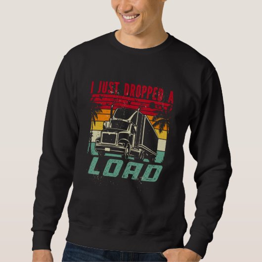18 Wheeler Trucker Transporter Truck I Just Droppe Sweatshirt (Vorderseite)