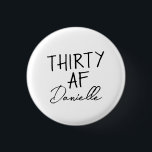 30. Geburtstag Personalisiert Funny 30 Button<br><div class="desc">Machen Sie 30 stilvoll mit diesem kühnen und personalisierten "DRITTTY AF" Knopf - ein lustiges, tragbares Accessoire für das Geburtstagsmädchen! Dieses Abzeichen mit seinem individuelle Name unter dem ikonischen Slogan eignet sich hervorragend für Party-Outfits, Geschenktaschen oder Wangenfeiern. Ob Brunch, Bar crawls oder ein lässiger Abend - dieses Button bringt Flair...</div>