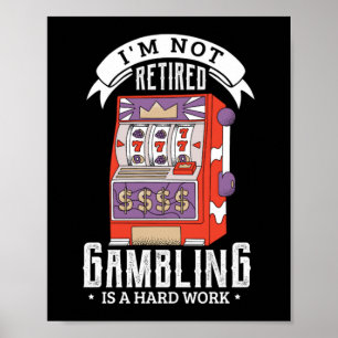 38.im not retired gambling is a hard work retired poster