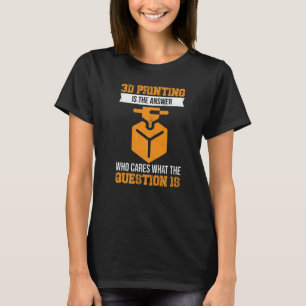 3D-Drucken ist die Antwort. Wen kümmert, was die F T-Shirt