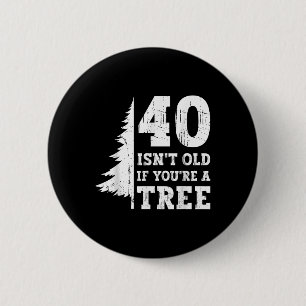 40 ISN't alt, wenn Sie'sind ein Baum 40. Button