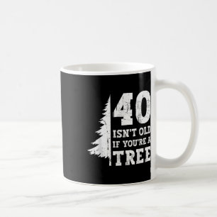 40 ISN't alt, wenn Sie'sind ein Baum 40. Kaffeetasse