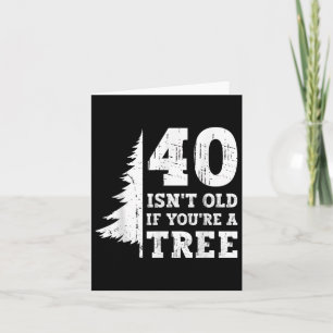 40 ISN't alt, wenn Sie'sind ein Baum 40. Karte