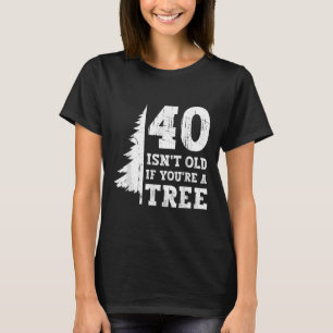 40 ISN't alt, wenn Sie'sind ein Baum 40. T-Shirt