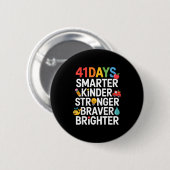 41 Days Smarter Kinder Stronger Braver Brighter  Button (Vorne & Hinten)