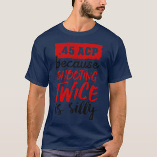 45 ACP, weil zweimal zu schießen albern ist Schwar T-Shirt