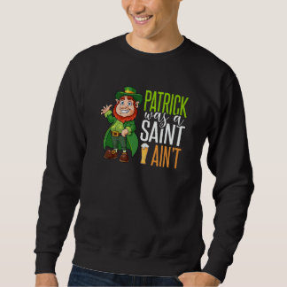4 Leaf C Irish Pranks Patrick Was A Saint But I Ai Sweatshirt