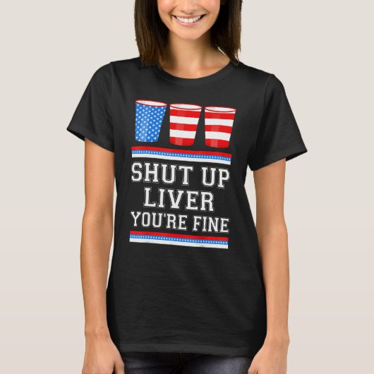 4th of July  SHUT UP LIVER YOURE FINE Beer Cups Me T-Shirt (Vorderseite)