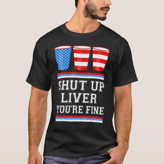 4th of July SHUT UP LIVER YOURE FINE Beer Cups Me T-Shirt (Vorderseite)