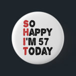 57th Birthday So Happy I'm 57 Today Gift Funny Button<br><div class="desc">sohappyim57, imhappysadtoday, birthday, giftidea, fathersday, funny, yearsold, dad, awsomegift, humor</div>
