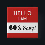 60th Birthday Hello I Am 60 and Sassy Name Tag Button<br><div class="desc">A humorous and funny gift for someone turning 60 years old and is still sassy! This is a great item for the birthday person to wear at their 60th birthday party! You can change the message in the white box -- in fact, all of the text is fully customizable to...</div>