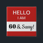60th Birthday Hello I Am 60 and Sassy Name Tag Button<br><div class="desc">A humorous and funny gift for someone turning 60 years old and is still sassy! This is a great item for the birthday person to wear at their 60th birthday party! You can change the message in the white box -- in fact, all of the text is fully customizable to...</div>