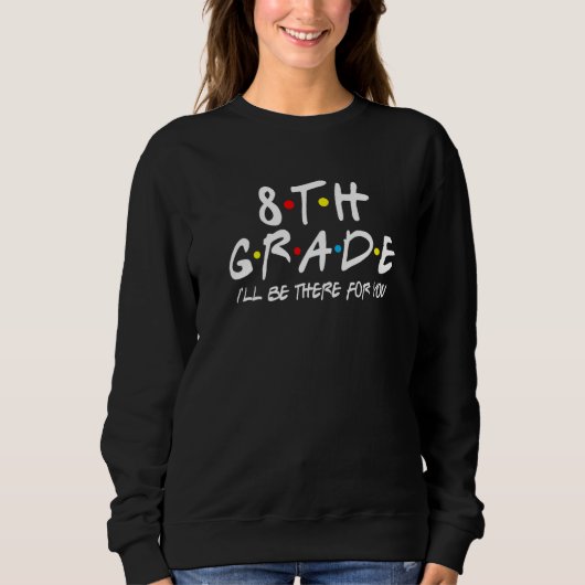8th Grade Teacher Student I'll Be There For You 1s Sweatshirt (Vorderseite)