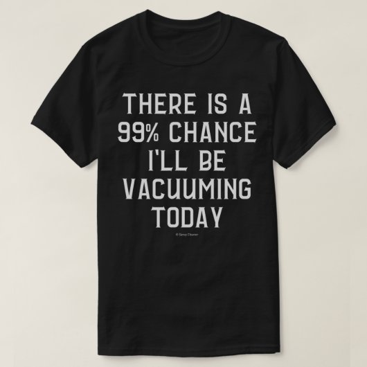 99 Percent Chance I Will Be Vacuuming Today Housek T-Shirt (Design vorne)