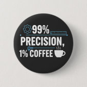99% Präzision 1% Kaffee Lustiger Qualitätsingenieu Button (Vorderseite)
