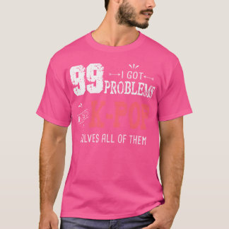 99 Problems Funny K-Pop T-Shirt