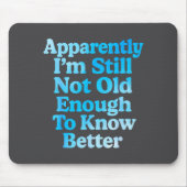 A Apparently I'm Still Not Old Enough To Know Bett Mousepad (Vorne)