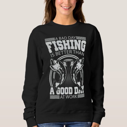 A Bad Day Fishing Is Better Than A Good Day At Wor Sweatshirt (Vorderseite)