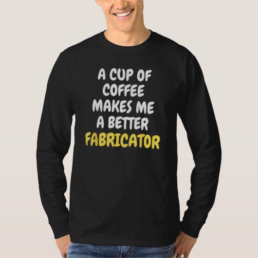A Cup Of Coffee Makes Me A Better FABRICATOR T-Shirt (Vorderseite)