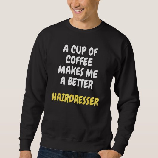 A Cup Of Coffee Makes Me A Better HAIRDRESSER Sweatshirt (Vorderseite)