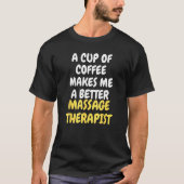 A Cup Of Coffee Makes Me A Better MASSAGE THERAPIS T-Shirt (Vorderseite)