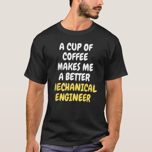 A Cup Of Coffee Makes Me A Better MECHANICAL ENGIN T-Shirt (Vorderseite)