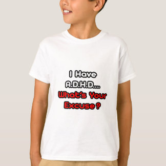 A.D.H.D... Was ist Ihre Entschuldigung? T-Shirt