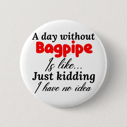a day without bagpipe is like just kidding i have button (Vorderseite)