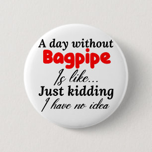 a day without bagpipe is like just kidding i have button