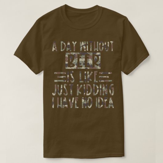 A Day Without Beer Is Like Just Kidding I Have No T-Shirt (Design vorne)