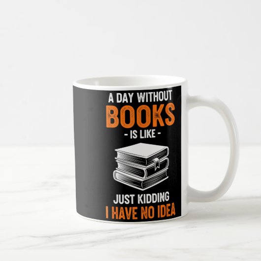 A Day Without Books Is Like Just Kidding I Have No Kaffeetasse (Rechts)