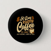 A Day Without Coffee Is Like - Coffee Lover Caffei Button (Vorderseite)