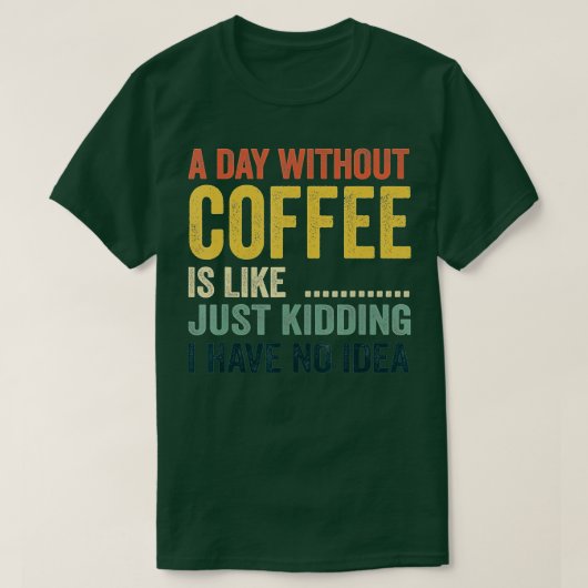 A Day Without Coffee Is Like Just Kidding I Have N T-Shirt (Design vorne)