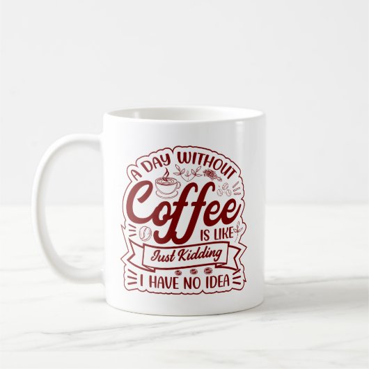 A Day Without Coffee? JUST KIDDING… I Have No Idea Kaffeetasse (Links)