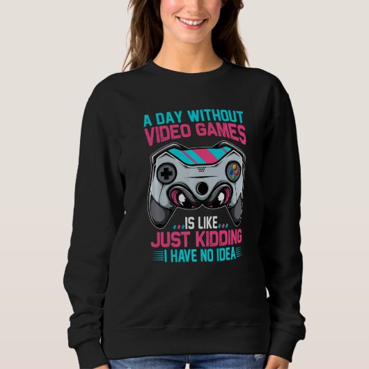 A Day Without Gaming Is Like No Idea Funny Video G Sweatshirt (Vorderseite)