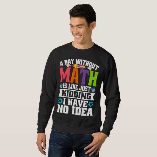 A Day Without Math Is Like Just Kidding I Have No Sweatshirt (Vorne ganz)