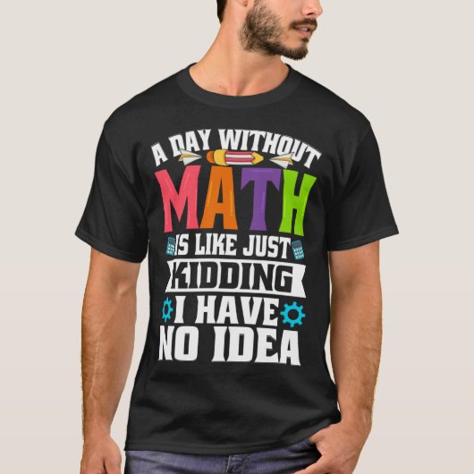 A Day Without Math Is Like Just Kidding I Have No  T-Shirt (Vorderseite)
