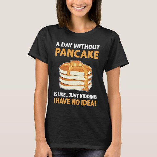 A Day Without Pancakes Is Like Just Kidding Panca T-Shirt (Vorderseite)