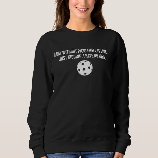 A Day Without Pickleball Is Like Just Kidding I Ha Sweatshirt (Vorderseite)