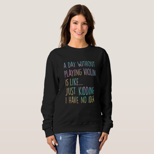 A Day Without Playing Violin Is Like Just Kidding Sweatshirt (Vorne ganz)